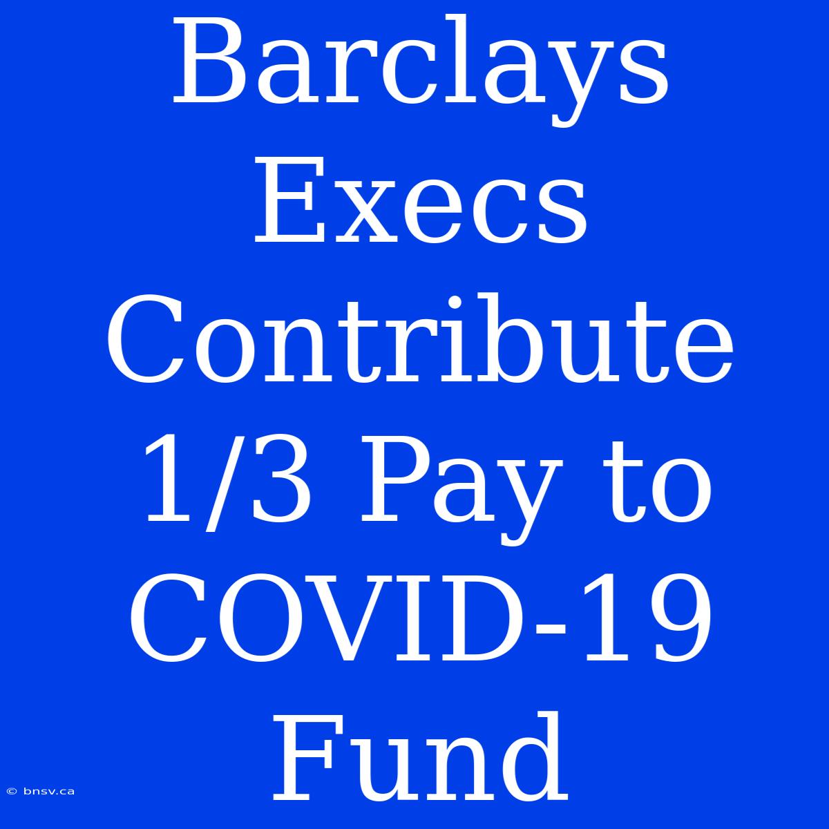 Barclays Execs Contribute 1/3 Pay To COVID-19 Fund