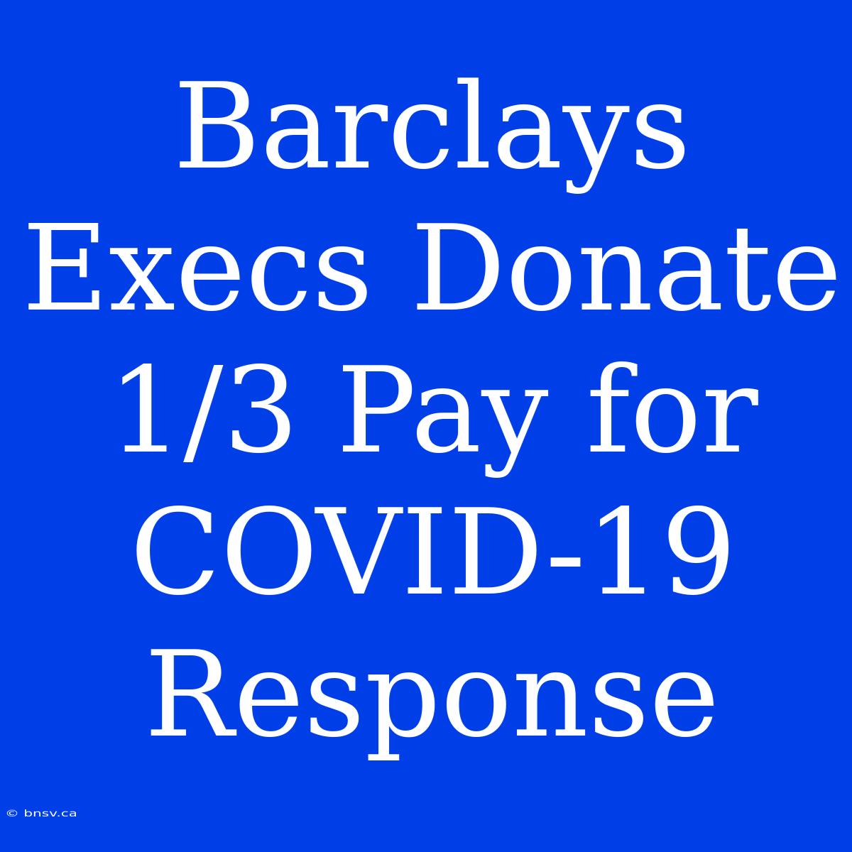 Barclays Execs Donate 1/3 Pay For COVID-19 Response