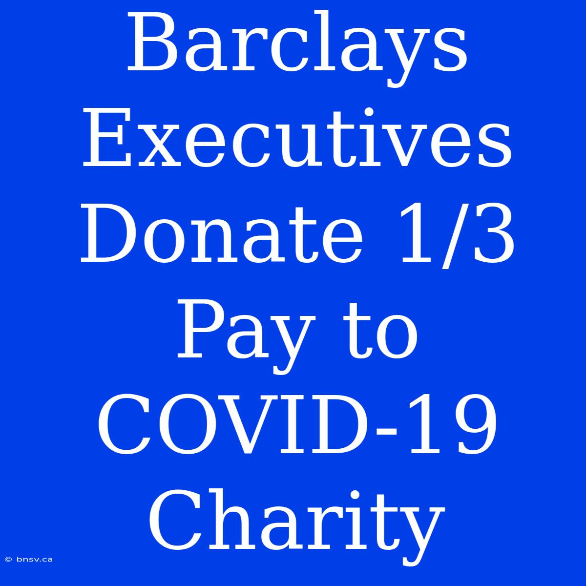 Barclays Executives Donate 1/3 Pay To COVID-19 Charity