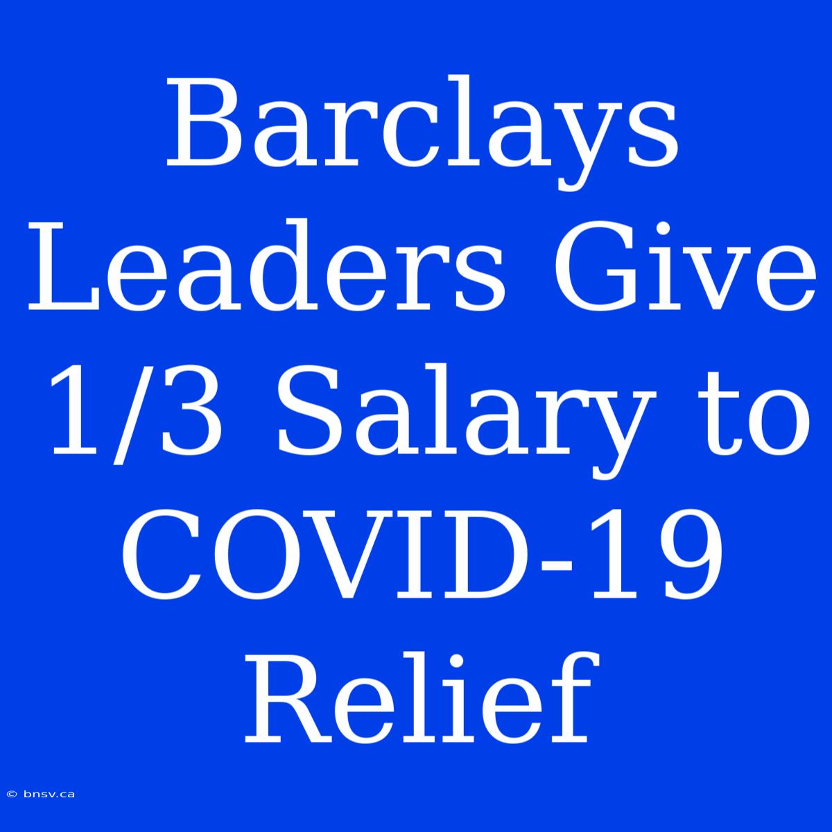 Barclays Leaders Give 1/3 Salary To COVID-19 Relief