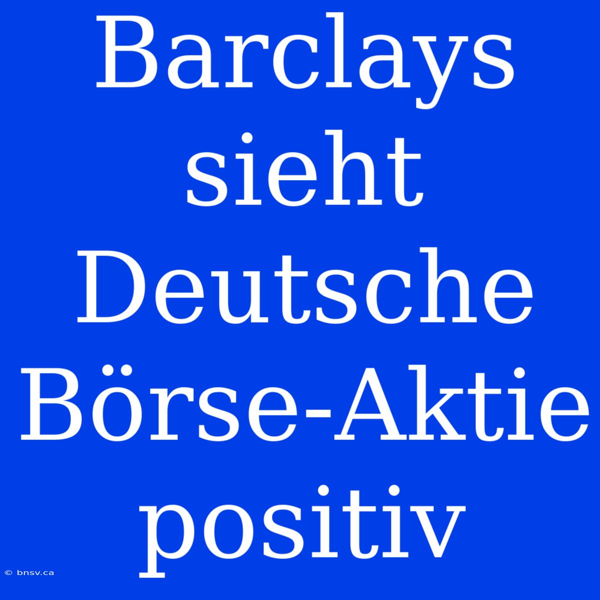 Barclays Sieht Deutsche Börse-Aktie Positiv