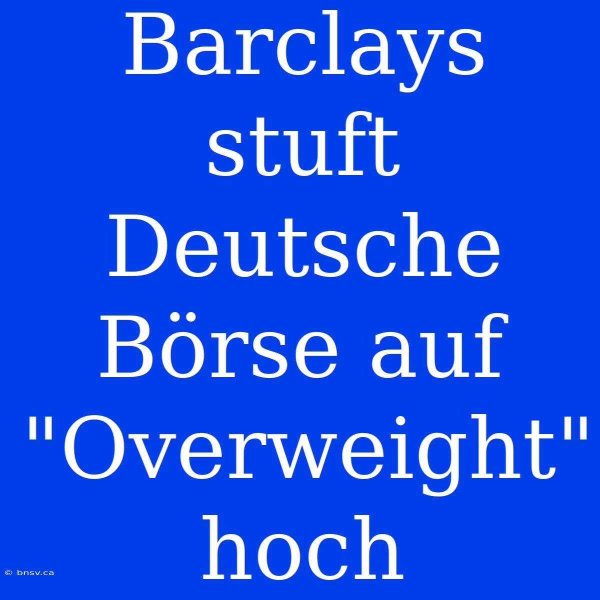 Barclays Stuft Deutsche Börse Auf 