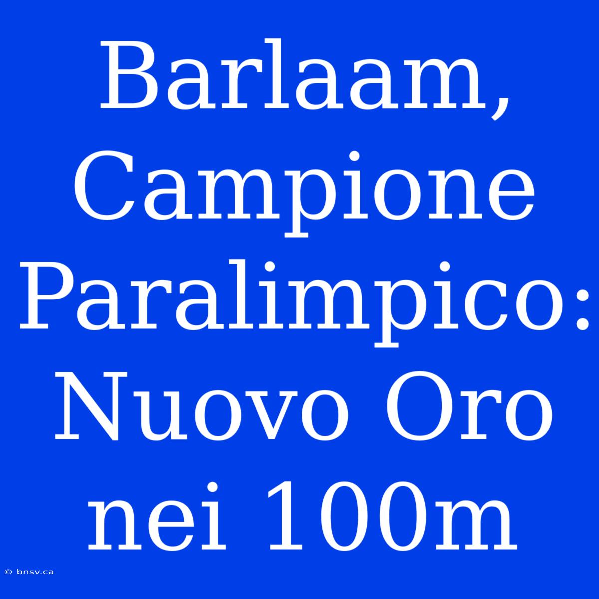 Barlaam, Campione Paralimpico: Nuovo Oro Nei 100m