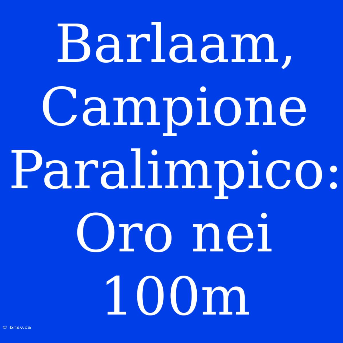 Barlaam, Campione Paralimpico: Oro Nei 100m