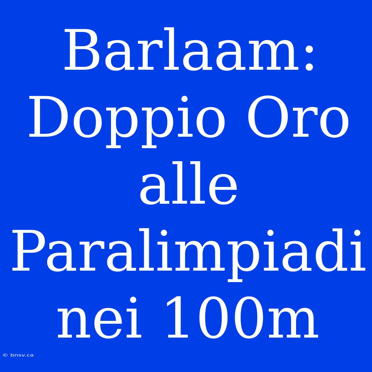 Barlaam: Doppio Oro Alle Paralimpiadi Nei 100m