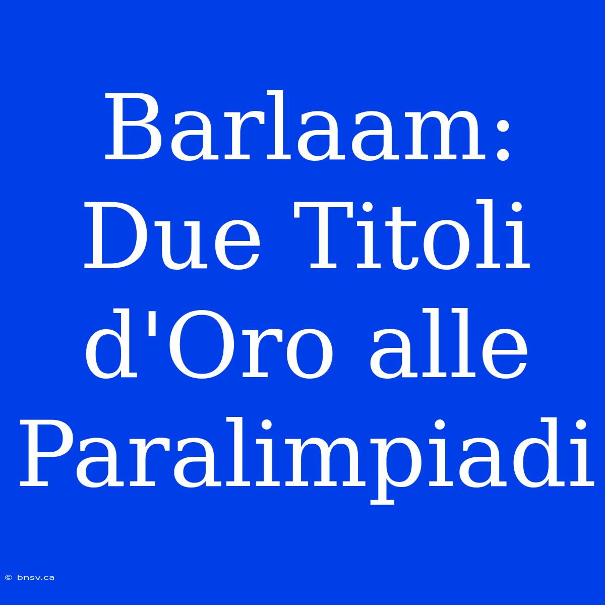 Barlaam: Due Titoli D'Oro Alle Paralimpiadi