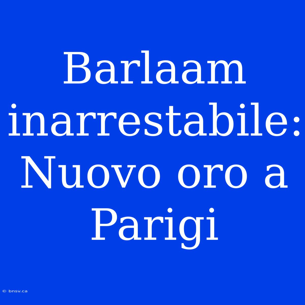 Barlaam Inarrestabile: Nuovo Oro A Parigi