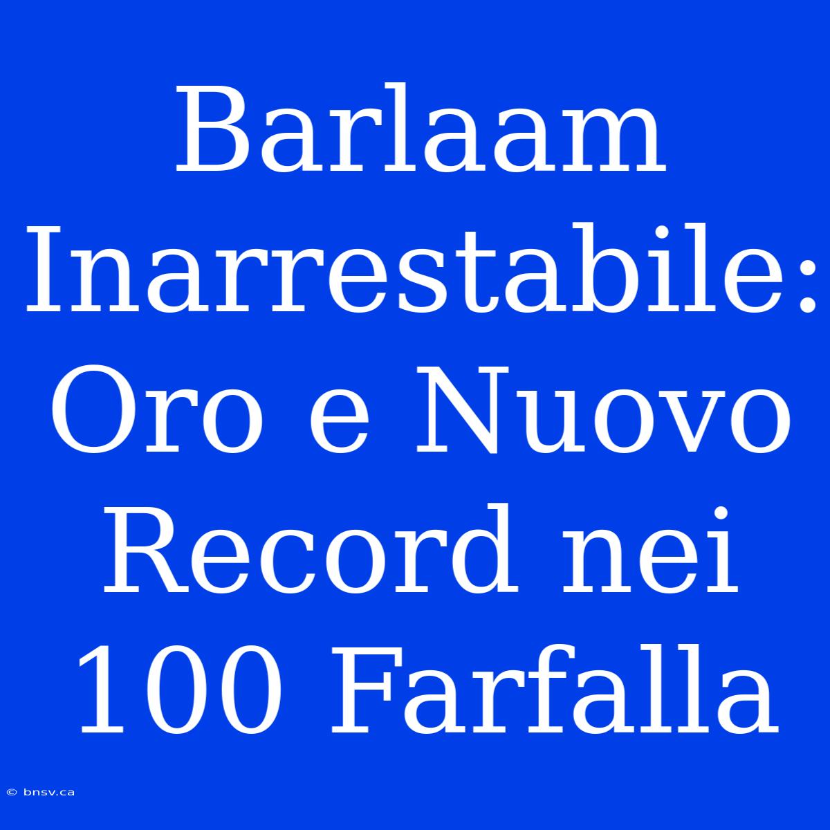 Barlaam Inarrestabile: Oro E Nuovo Record Nei 100 Farfalla