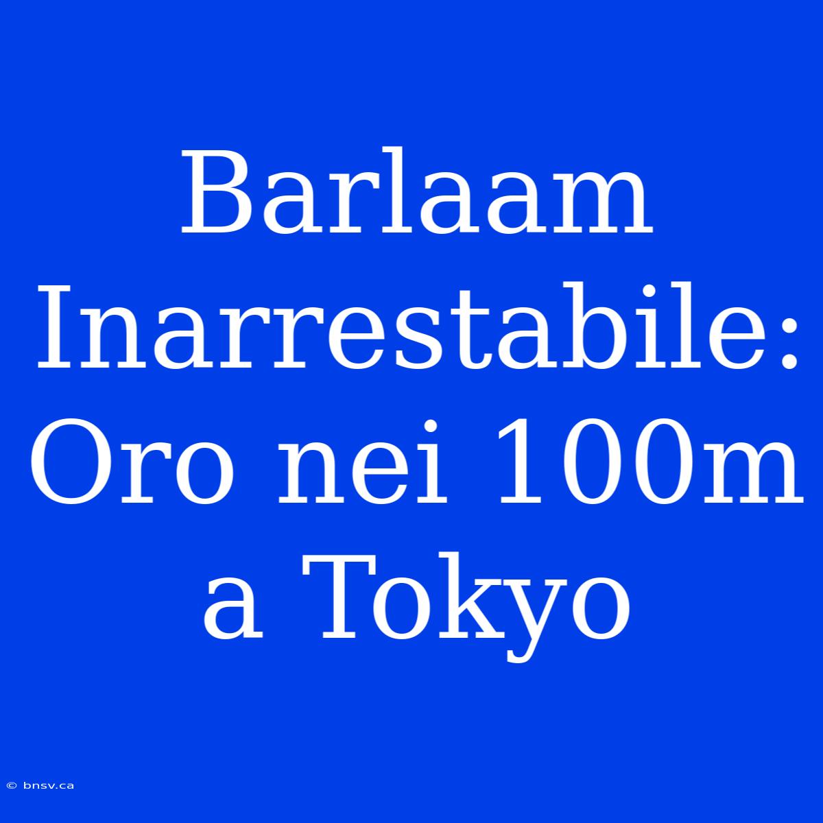 Barlaam Inarrestabile: Oro Nei 100m A Tokyo