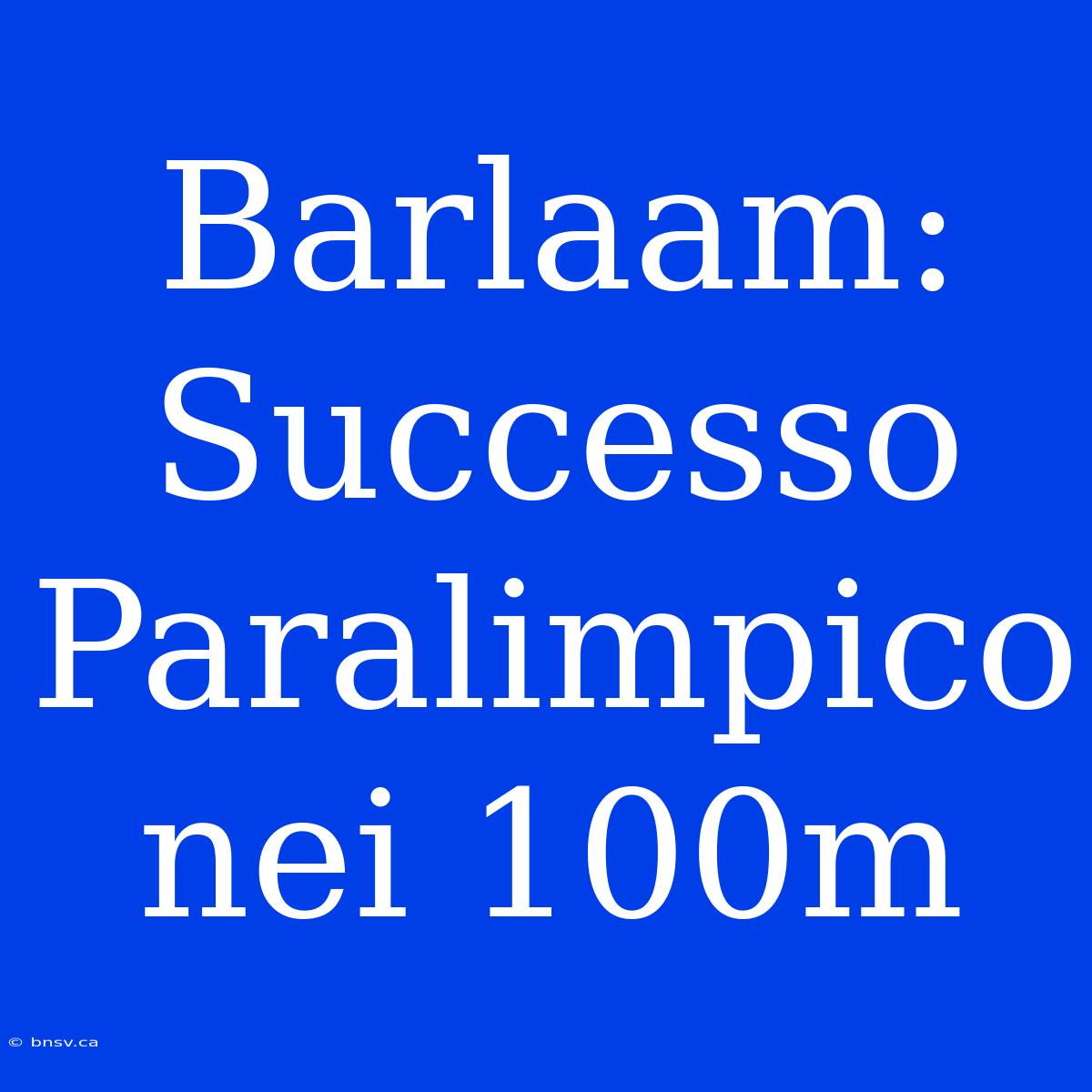 Barlaam: Successo Paralimpico Nei 100m