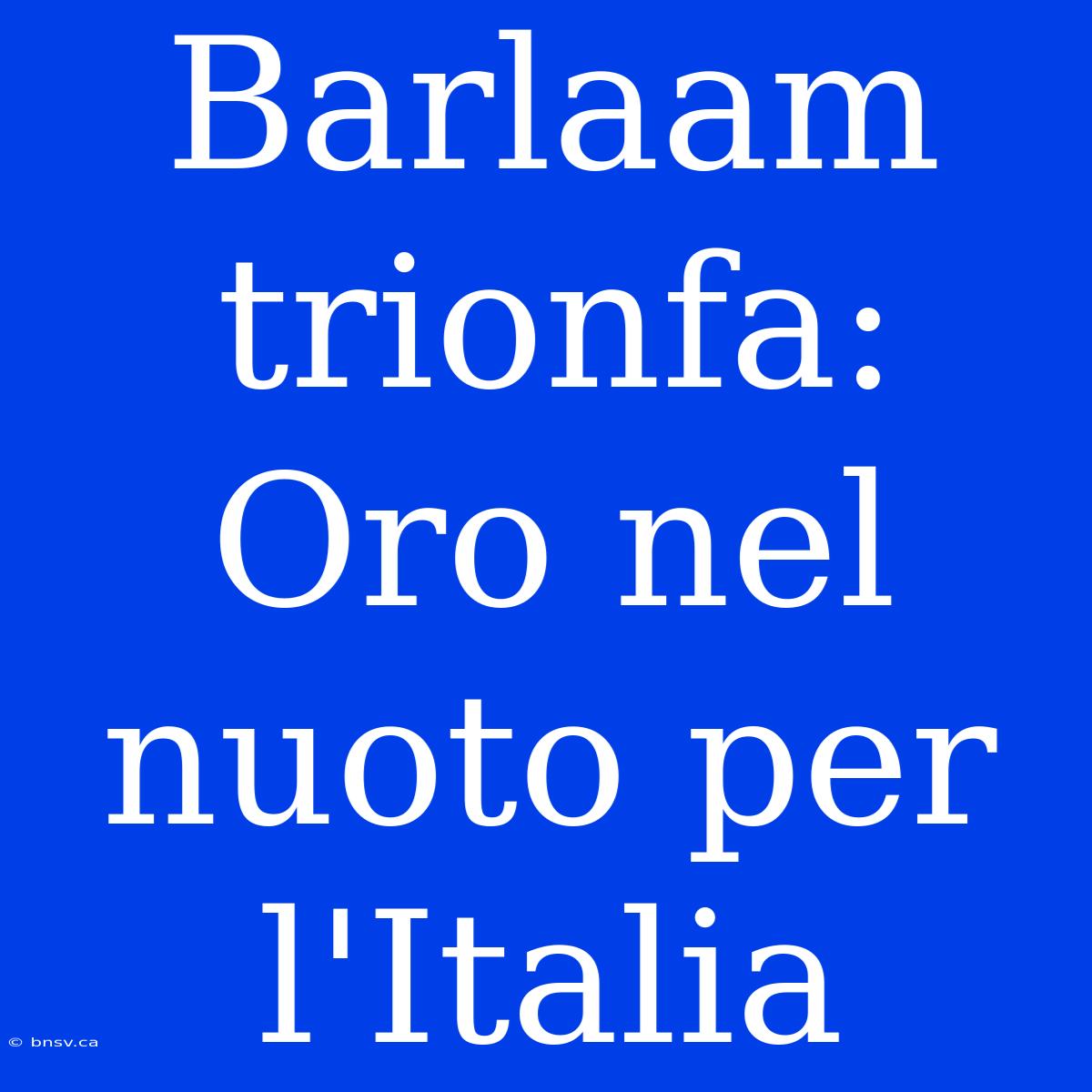 Barlaam Trionfa: Oro Nel Nuoto Per L'Italia