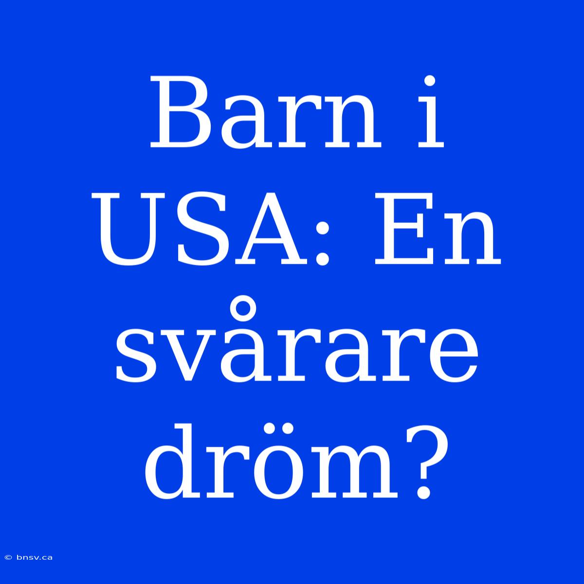 Barn I USA: En Svårare Dröm?