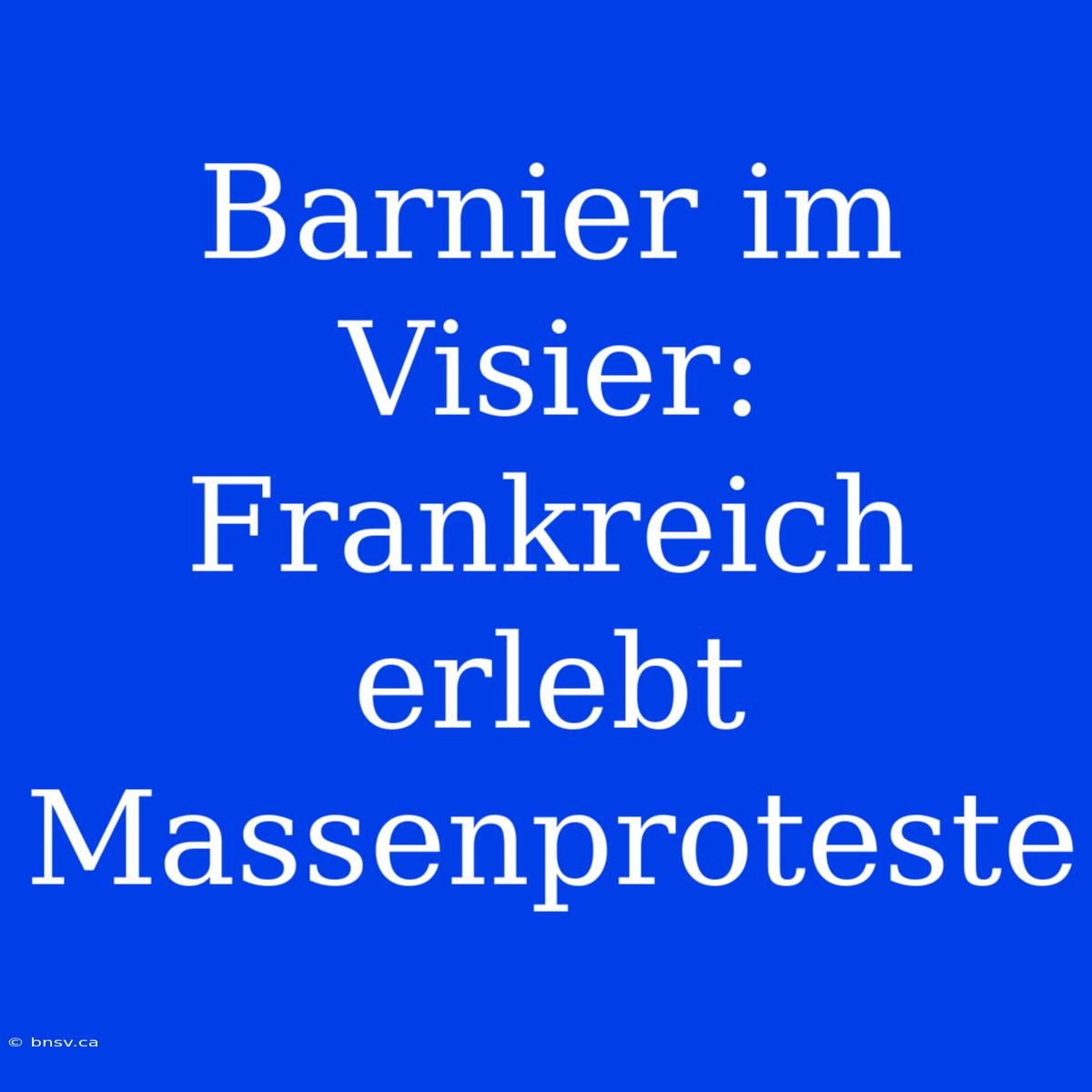 Barnier Im Visier: Frankreich Erlebt Massenproteste