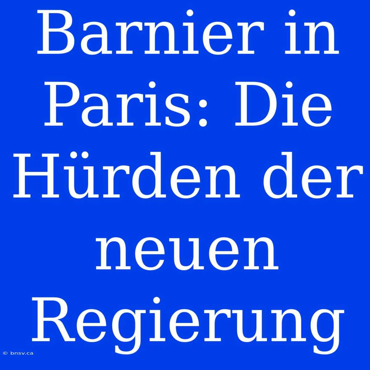 Barnier In Paris: Die Hürden Der Neuen Regierung