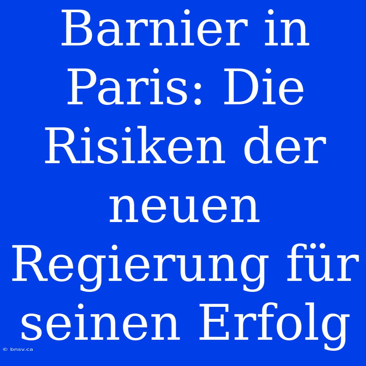 Barnier In Paris: Die Risiken Der Neuen Regierung Für Seinen Erfolg