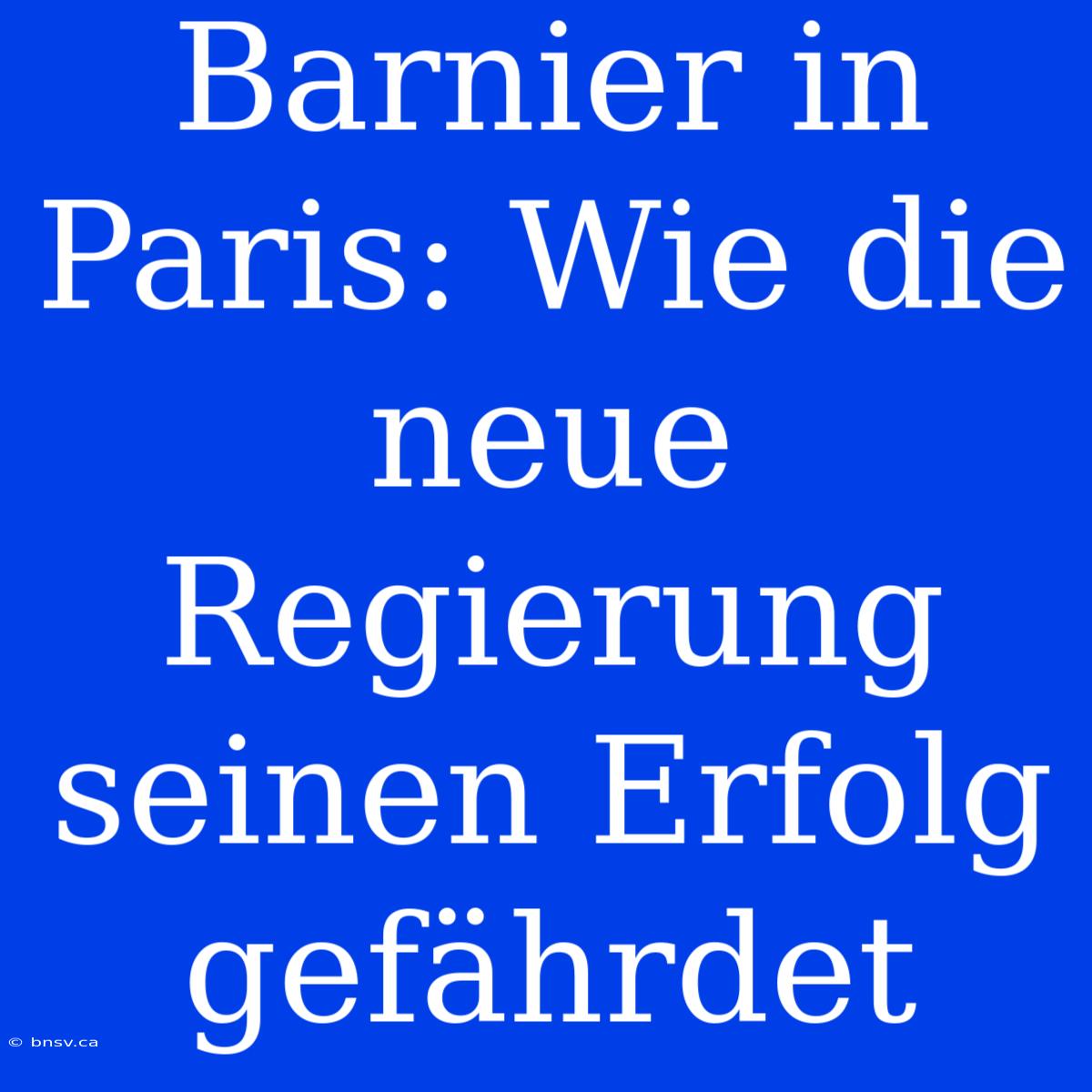 Barnier In Paris: Wie Die Neue Regierung Seinen Erfolg Gefährdet