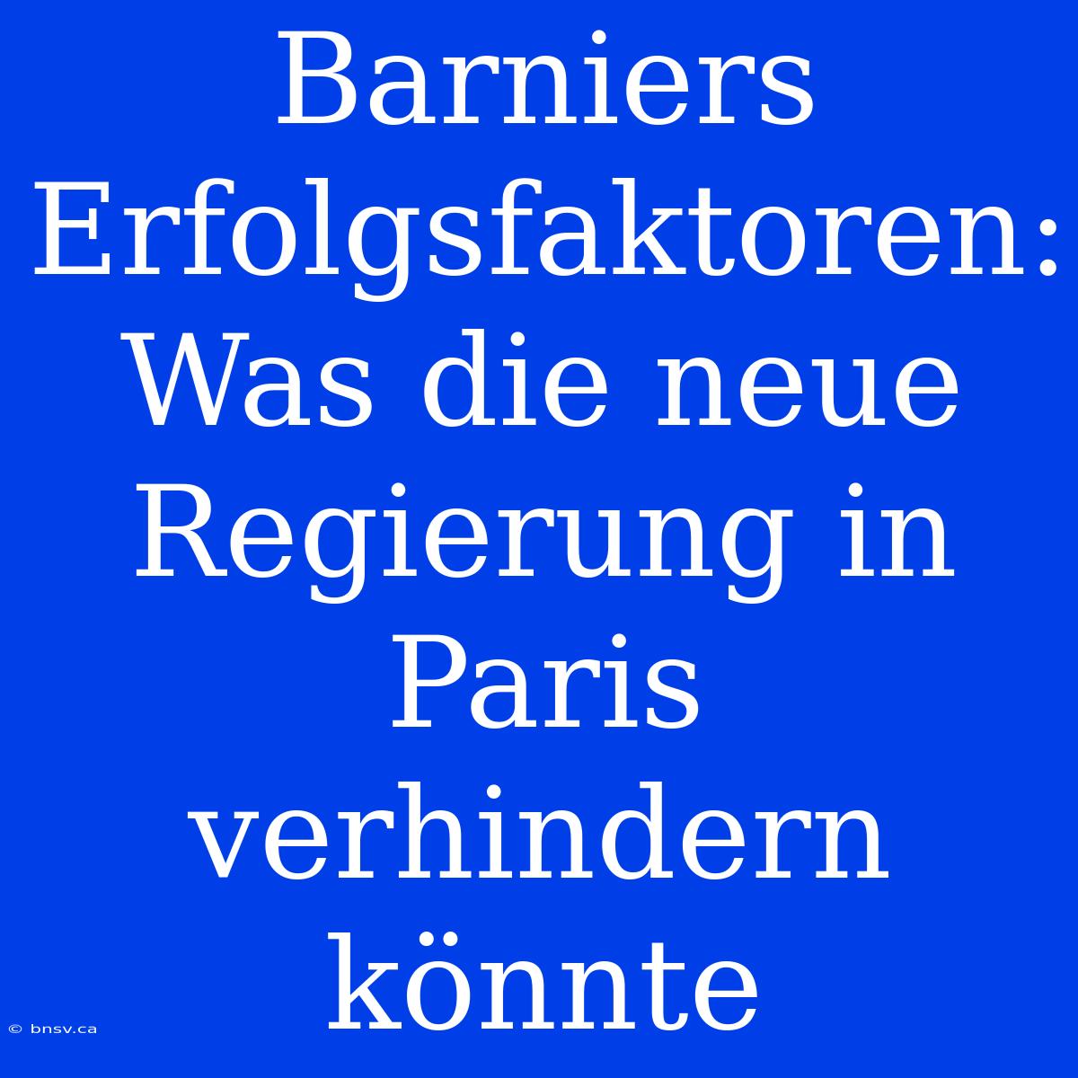 Barniers Erfolgsfaktoren: Was Die Neue Regierung In Paris Verhindern Könnte