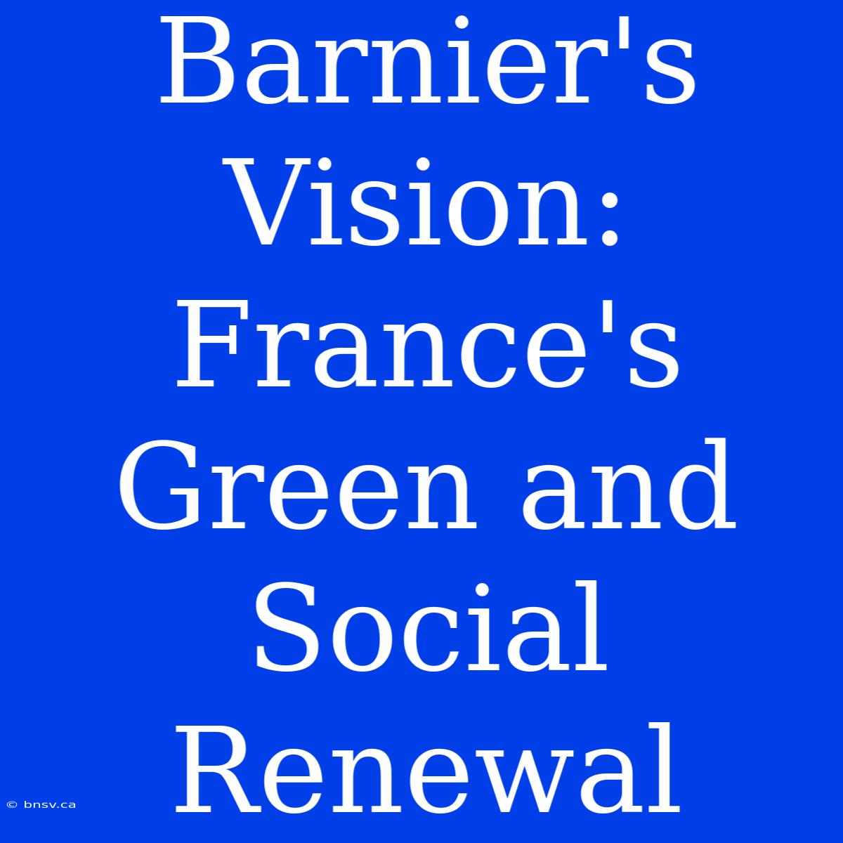 Barnier's Vision: France's Green And Social Renewal