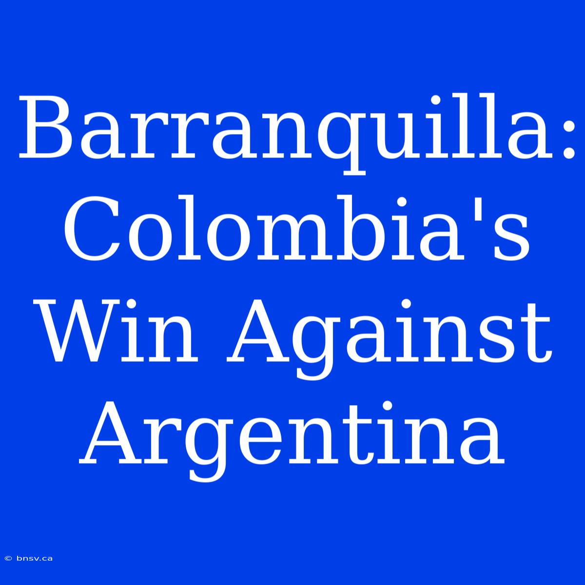 Barranquilla: Colombia's Win Against Argentina