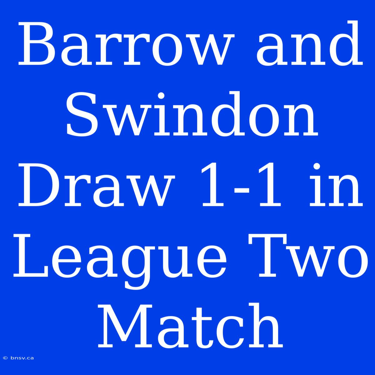 Barrow And Swindon Draw 1-1 In League Two Match