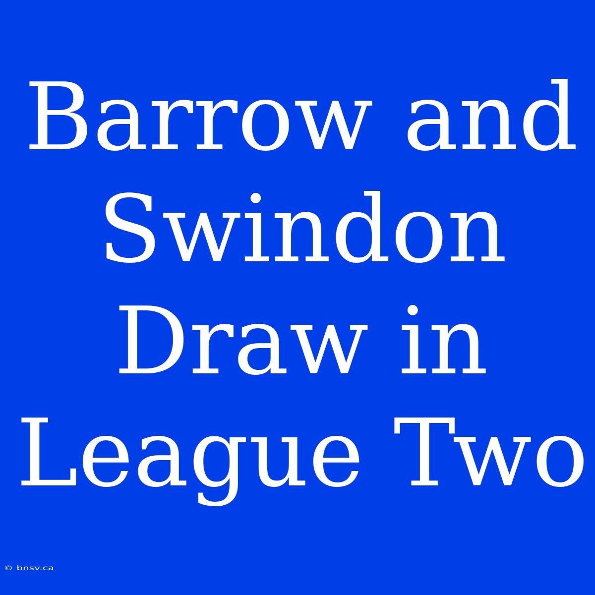 Barrow And Swindon Draw In League Two