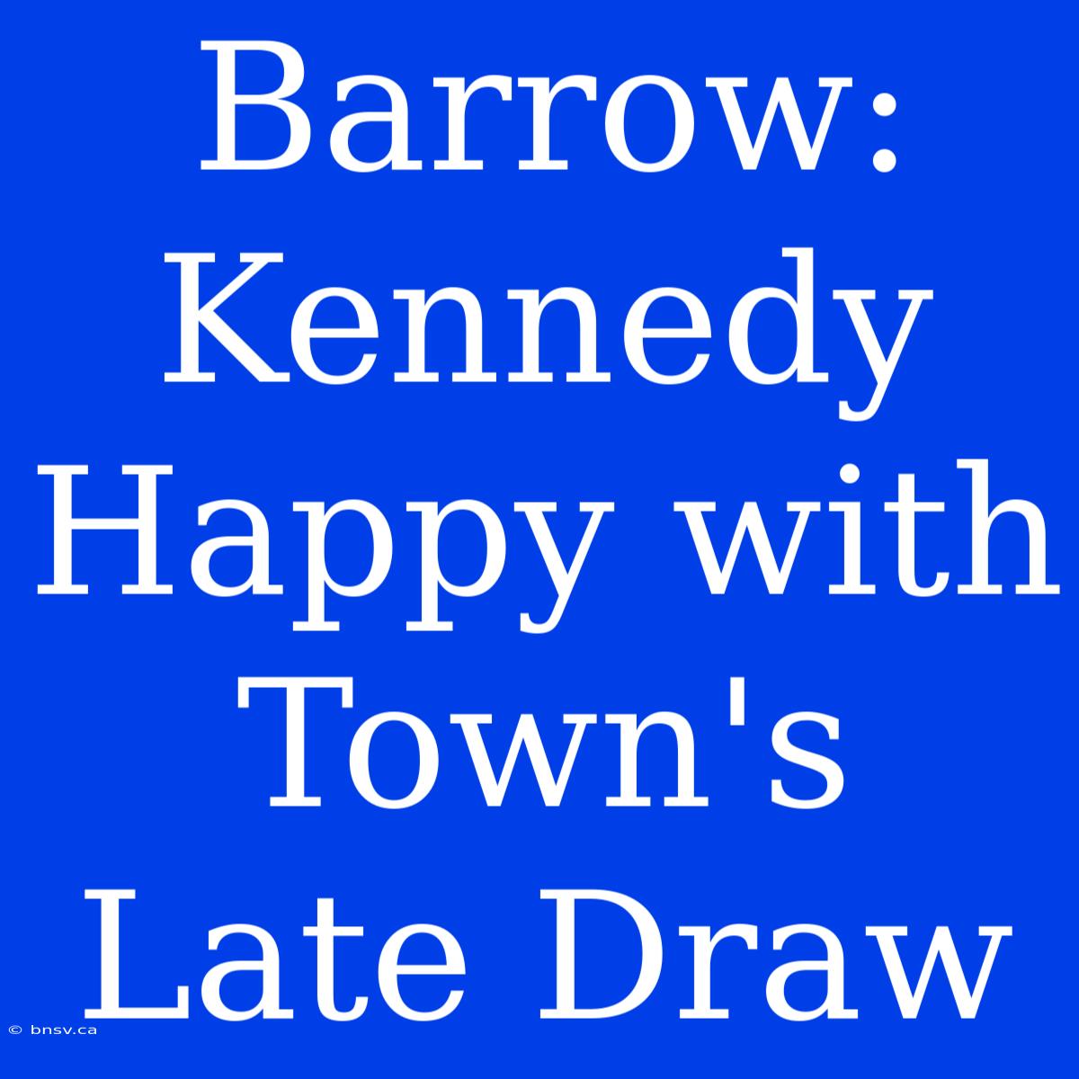 Barrow: Kennedy Happy With Town's Late Draw