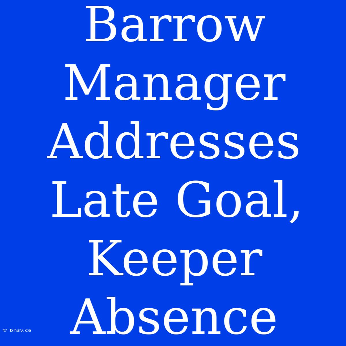 Barrow Manager Addresses Late Goal, Keeper Absence