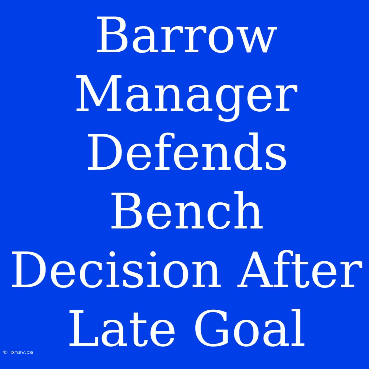 Barrow Manager Defends Bench Decision After Late Goal