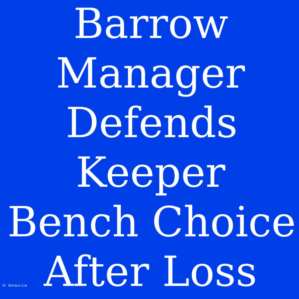 Barrow Manager Defends Keeper Bench Choice After Loss