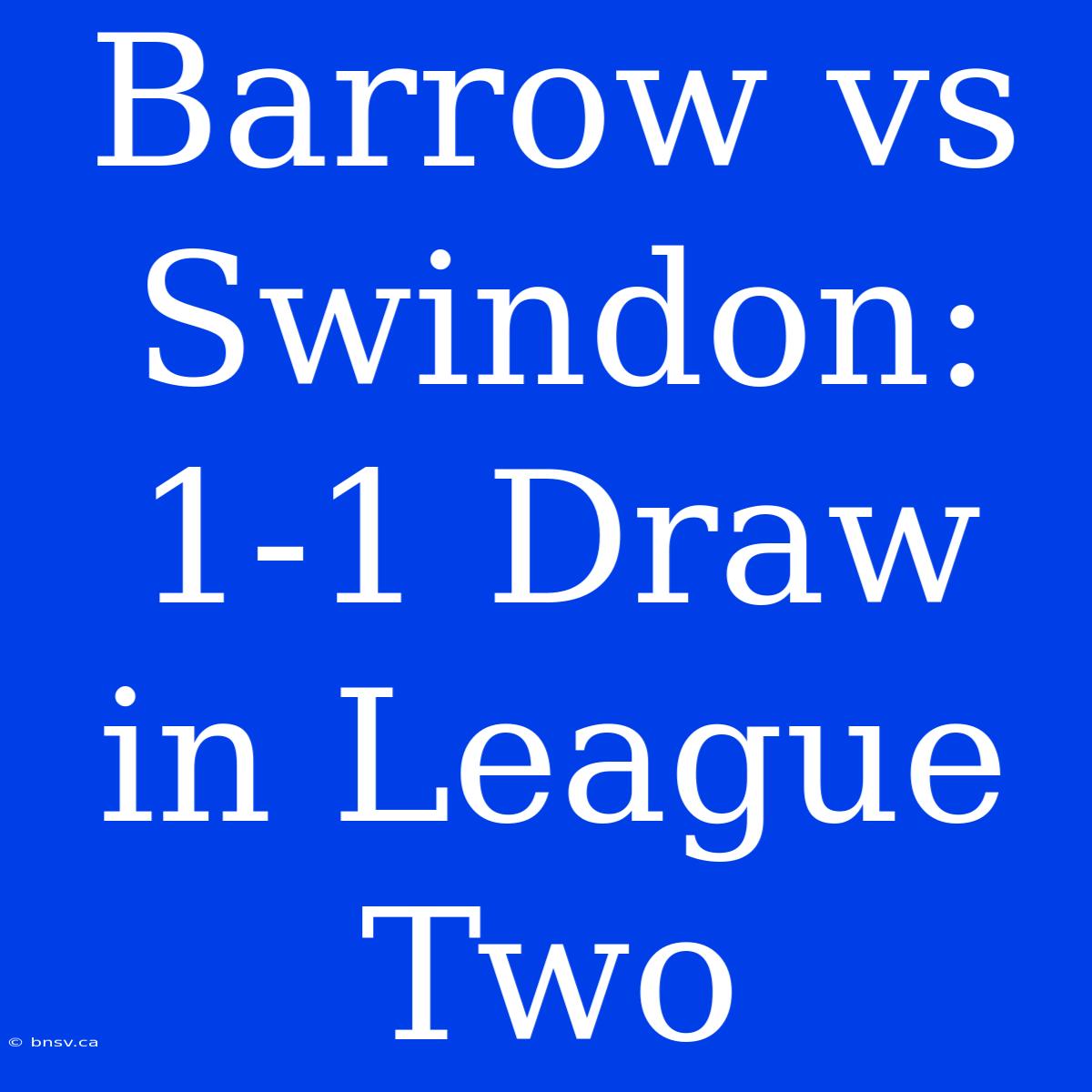 Barrow Vs Swindon: 1-1 Draw In League Two