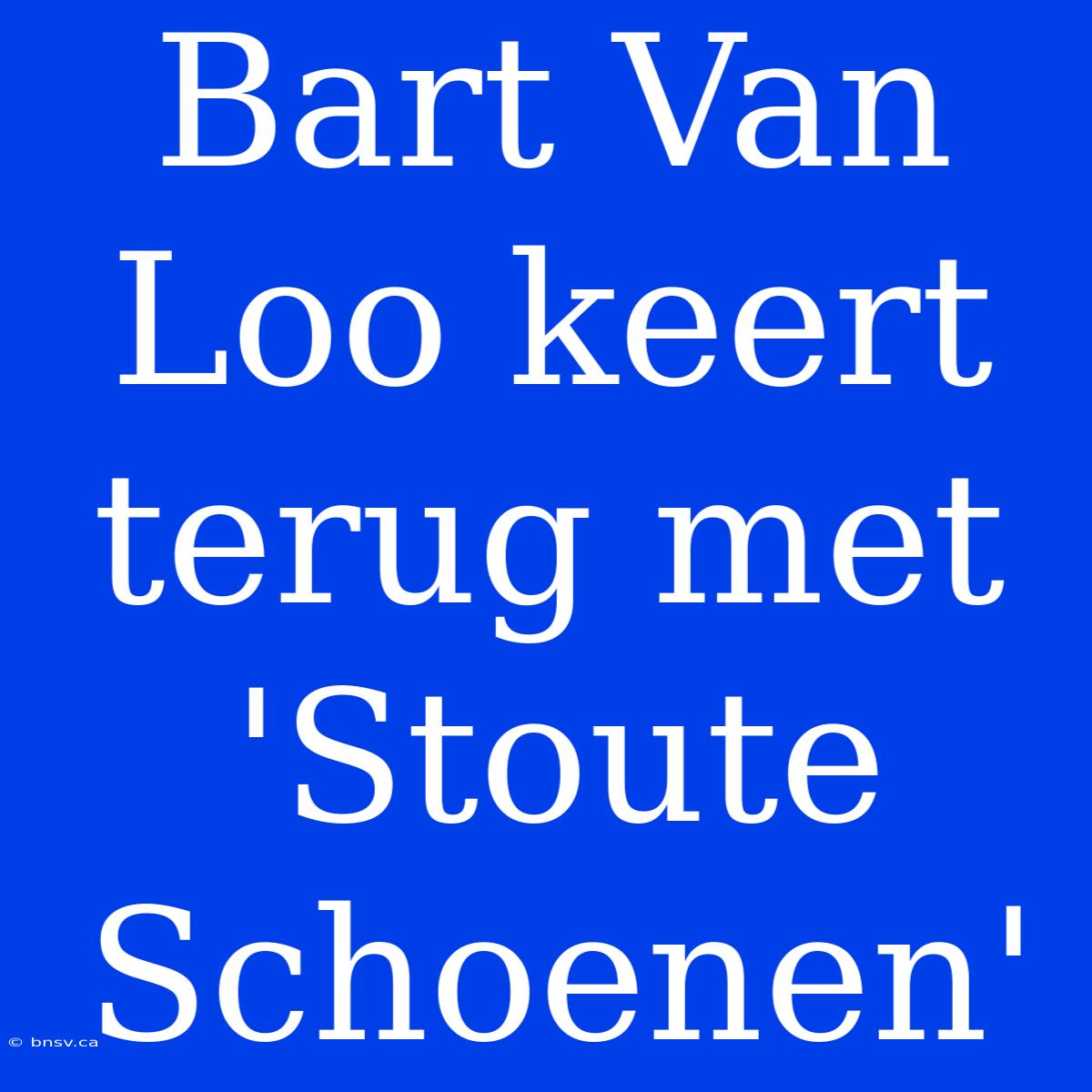 Bart Van Loo Keert Terug Met 'Stoute Schoenen'