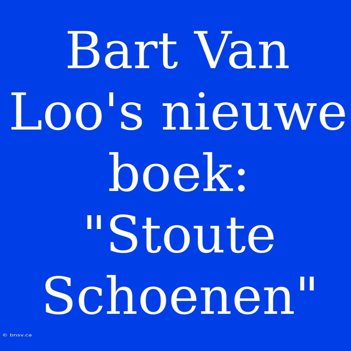 Bart Van Loo's Nieuwe Boek: 