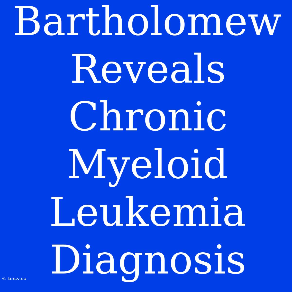 Bartholomew Reveals Chronic Myeloid Leukemia Diagnosis