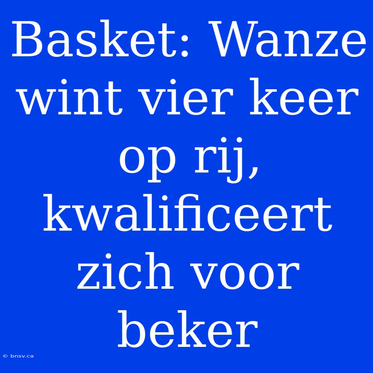 Basket: Wanze Wint Vier Keer Op Rij, Kwalificeert Zich Voor Beker