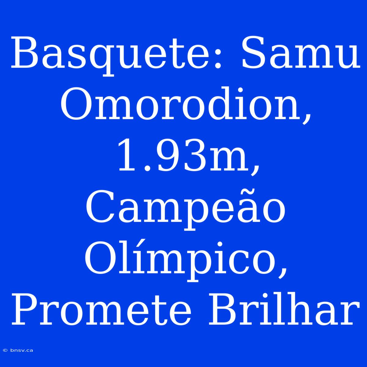 Basquete: Samu Omorodion, 1.93m, Campeão Olímpico, Promete Brilhar