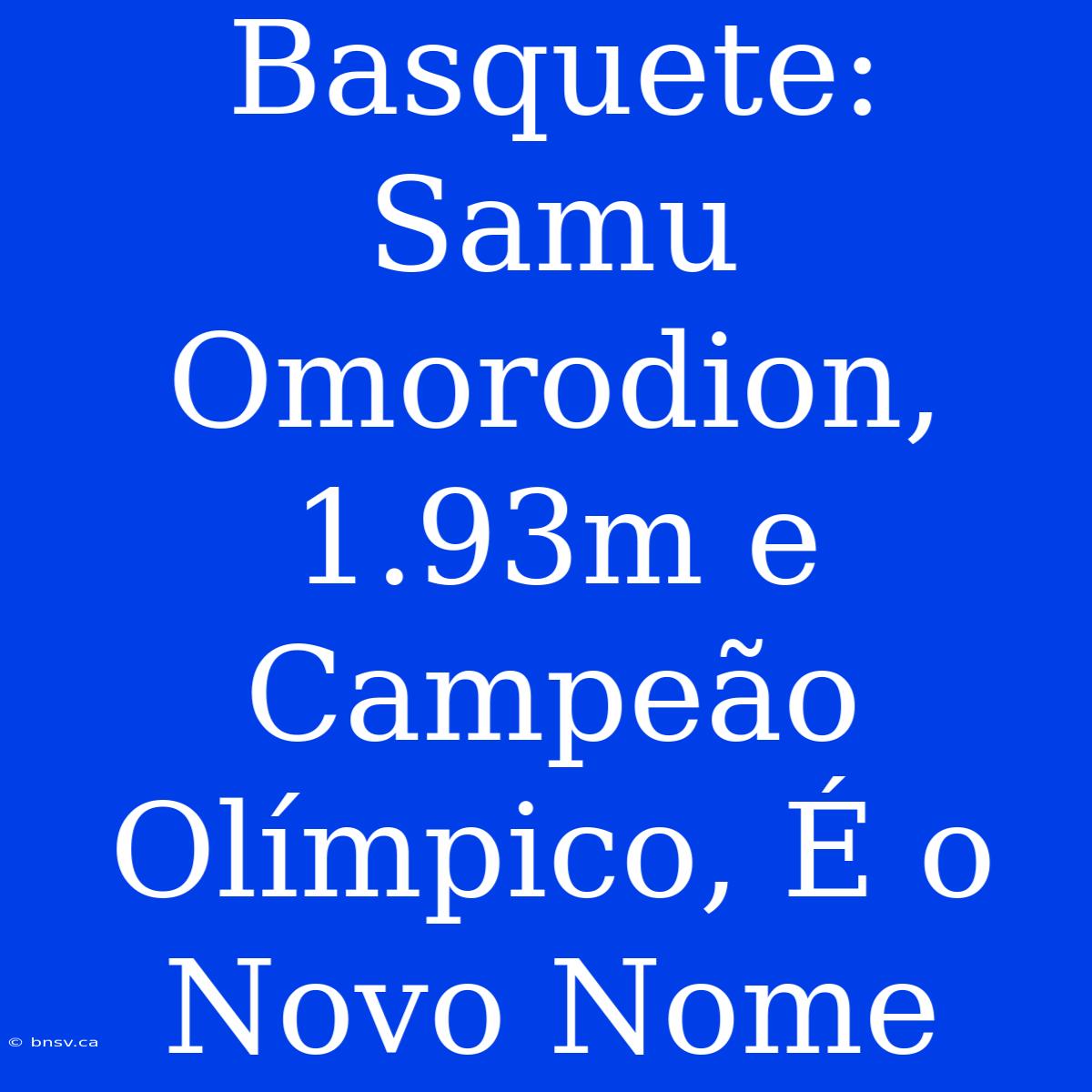 Basquete: Samu Omorodion, 1.93m E Campeão Olímpico, É O Novo Nome