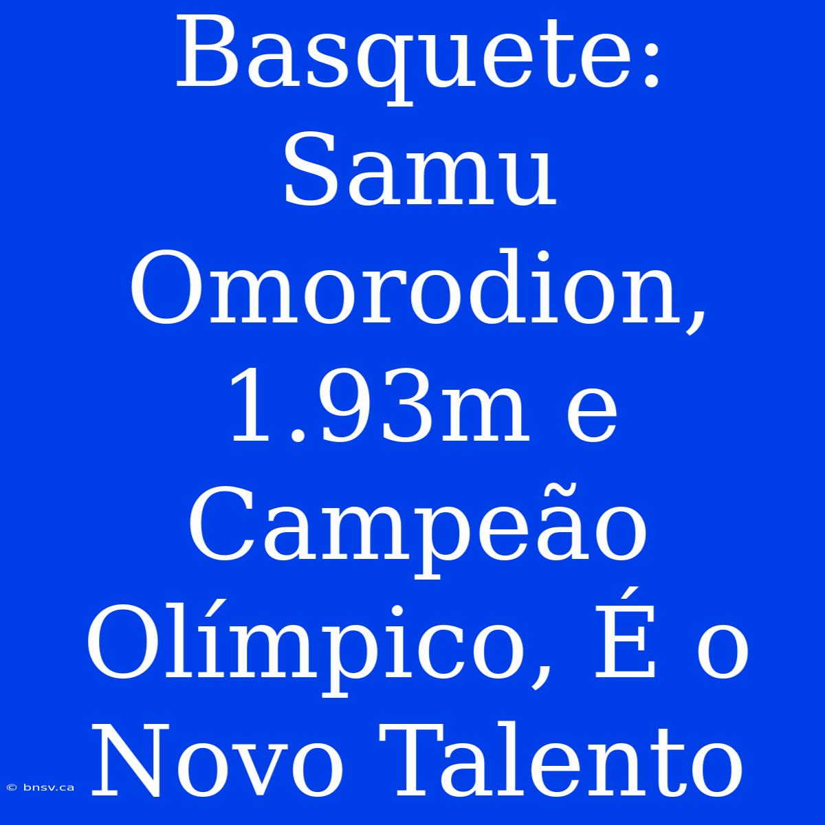 Basquete: Samu Omorodion, 1.93m E Campeão Olímpico, É O Novo Talento