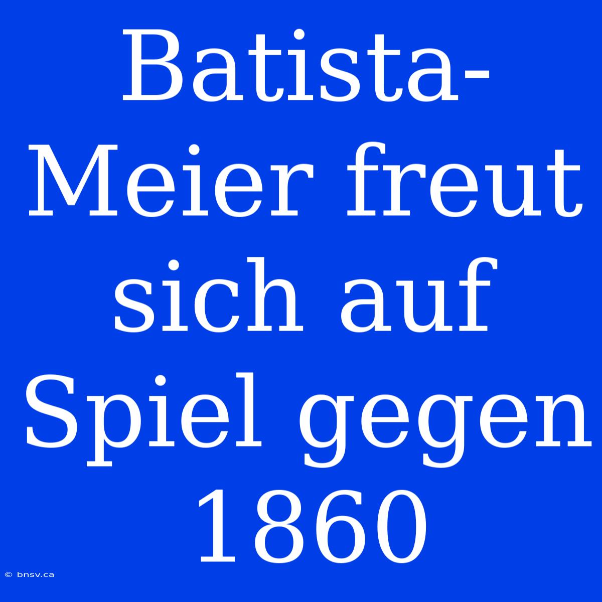 Batista-Meier Freut Sich Auf Spiel Gegen 1860