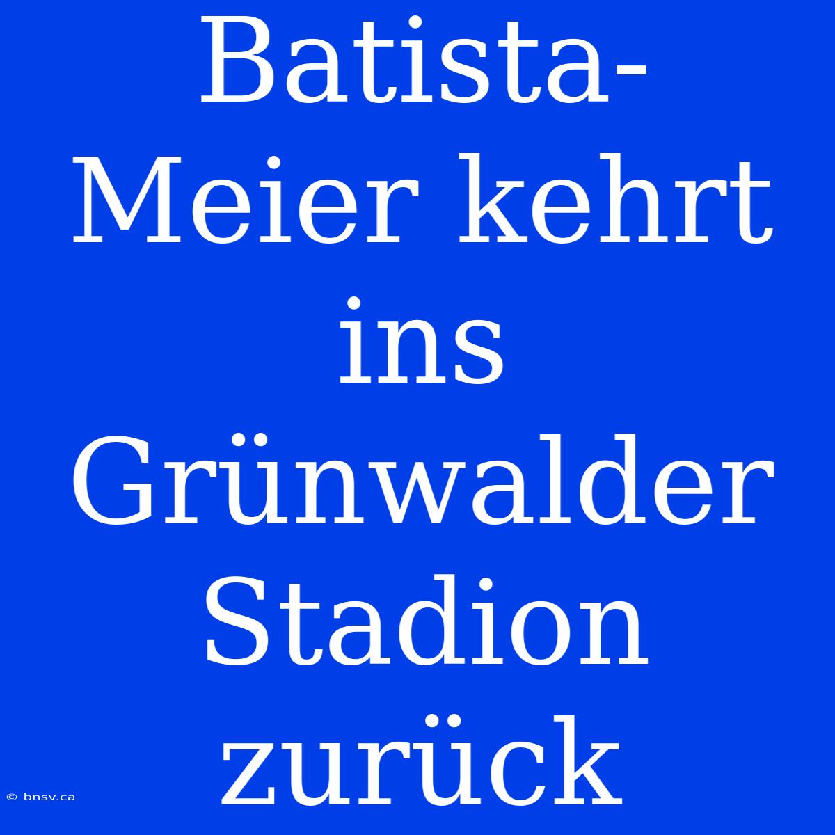 Batista-Meier Kehrt Ins Grünwalder Stadion Zurück