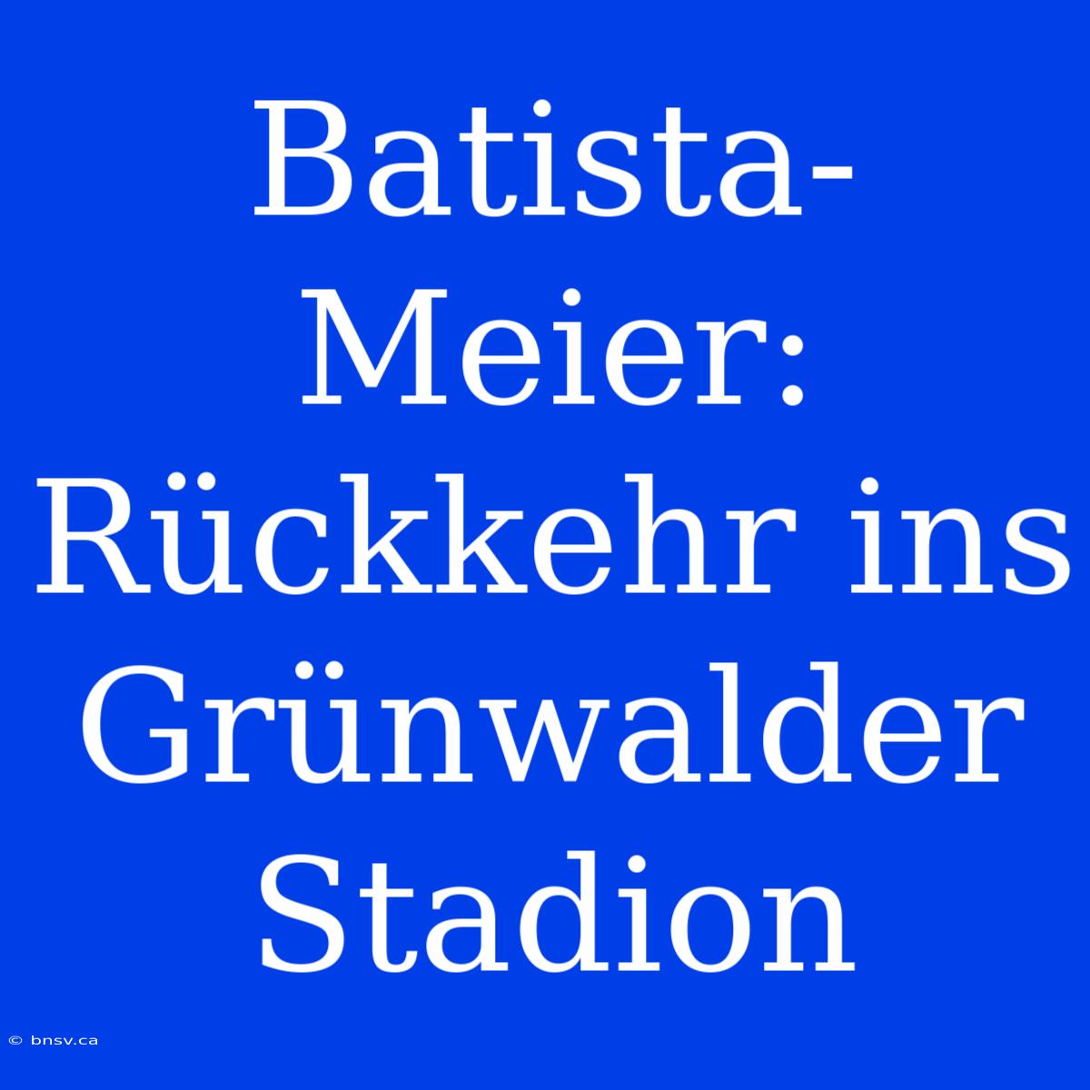 Batista-Meier: Rückkehr Ins Grünwalder Stadion