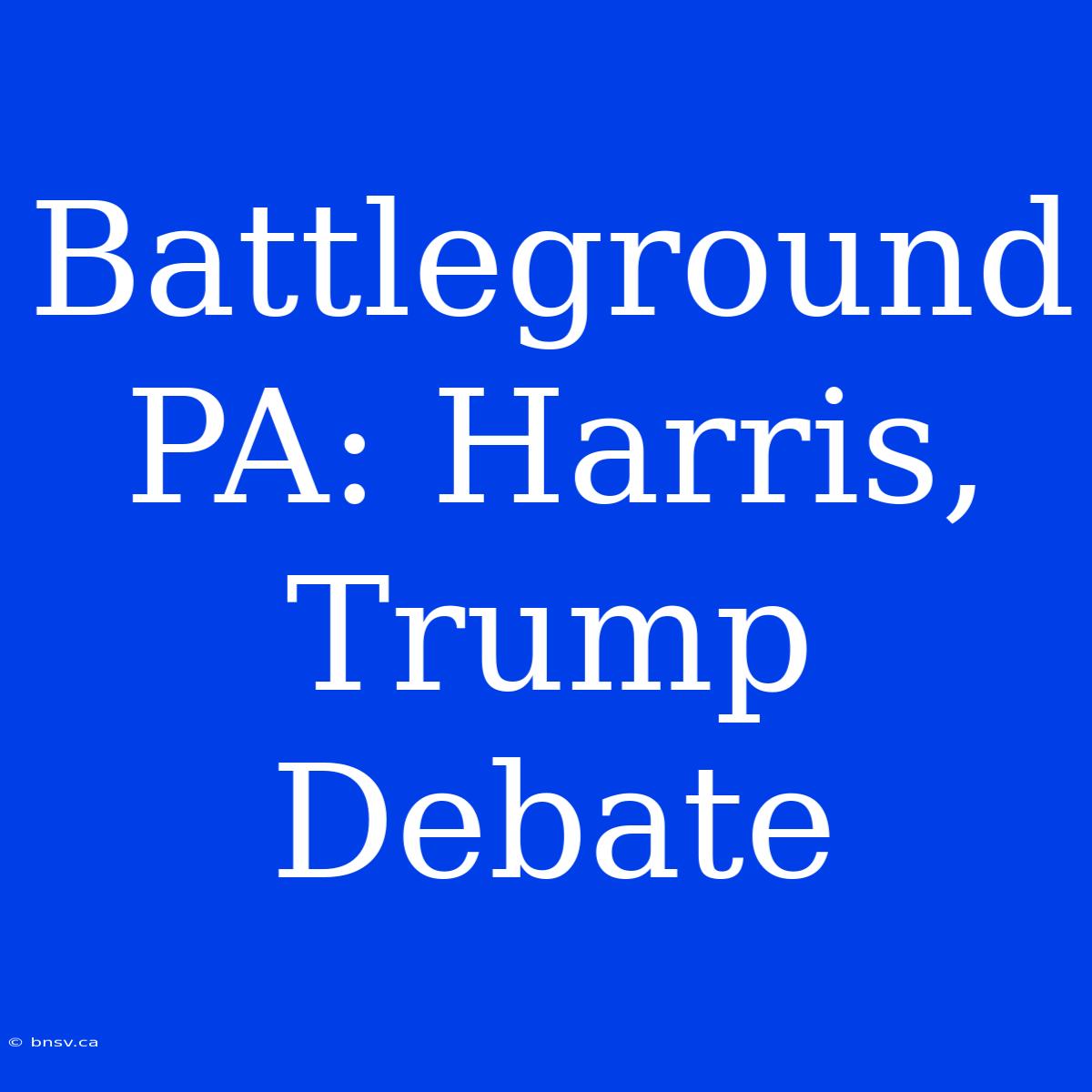 Battleground PA: Harris, Trump Debate