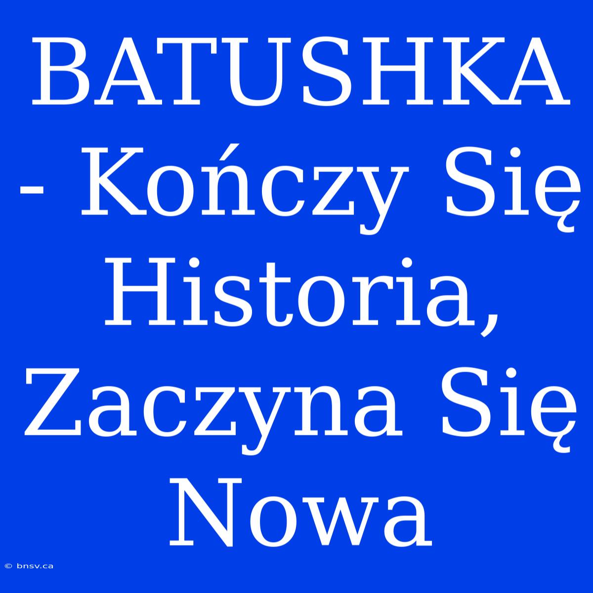 BATUSHKA - Kończy Się Historia, Zaczyna Się Nowa