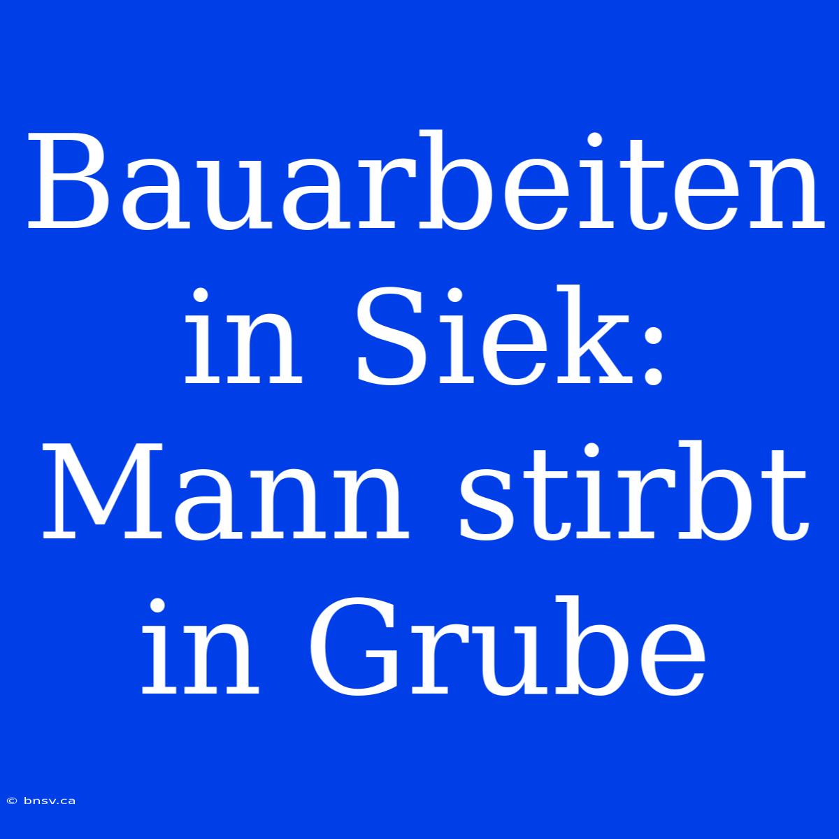 Bauarbeiten In Siek: Mann Stirbt In Grube