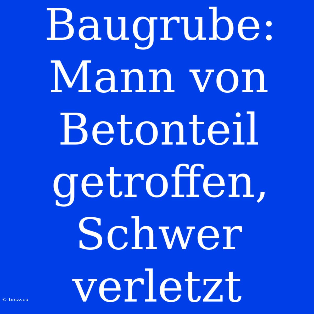 Baugrube: Mann Von Betonteil Getroffen, Schwer Verletzt