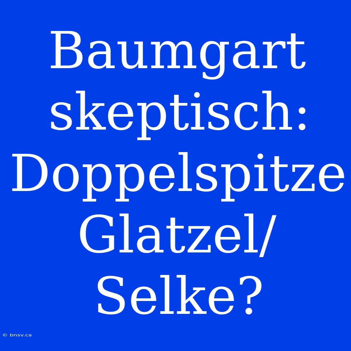 Baumgart Skeptisch: Doppelspitze Glatzel/Selke?