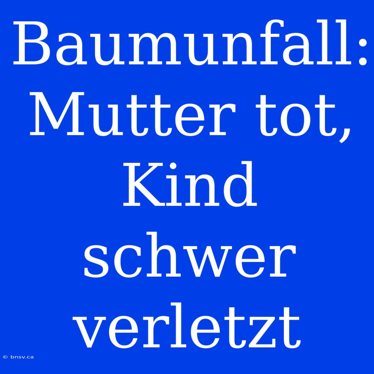 Baumunfall: Mutter Tot, Kind Schwer Verletzt