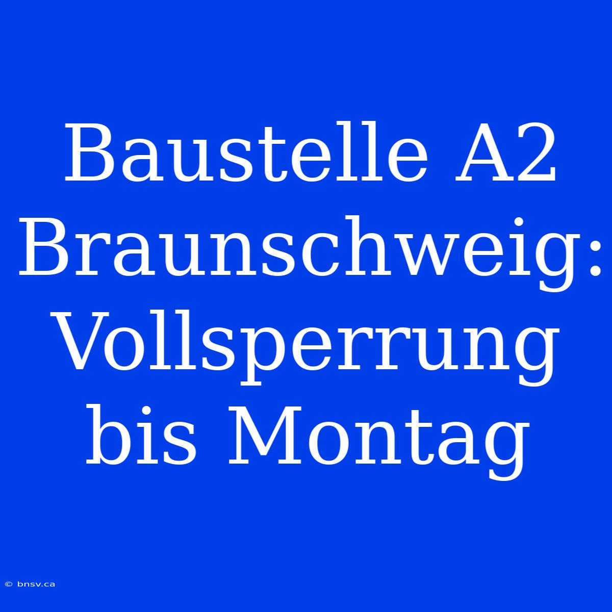 Baustelle A2 Braunschweig: Vollsperrung Bis Montag