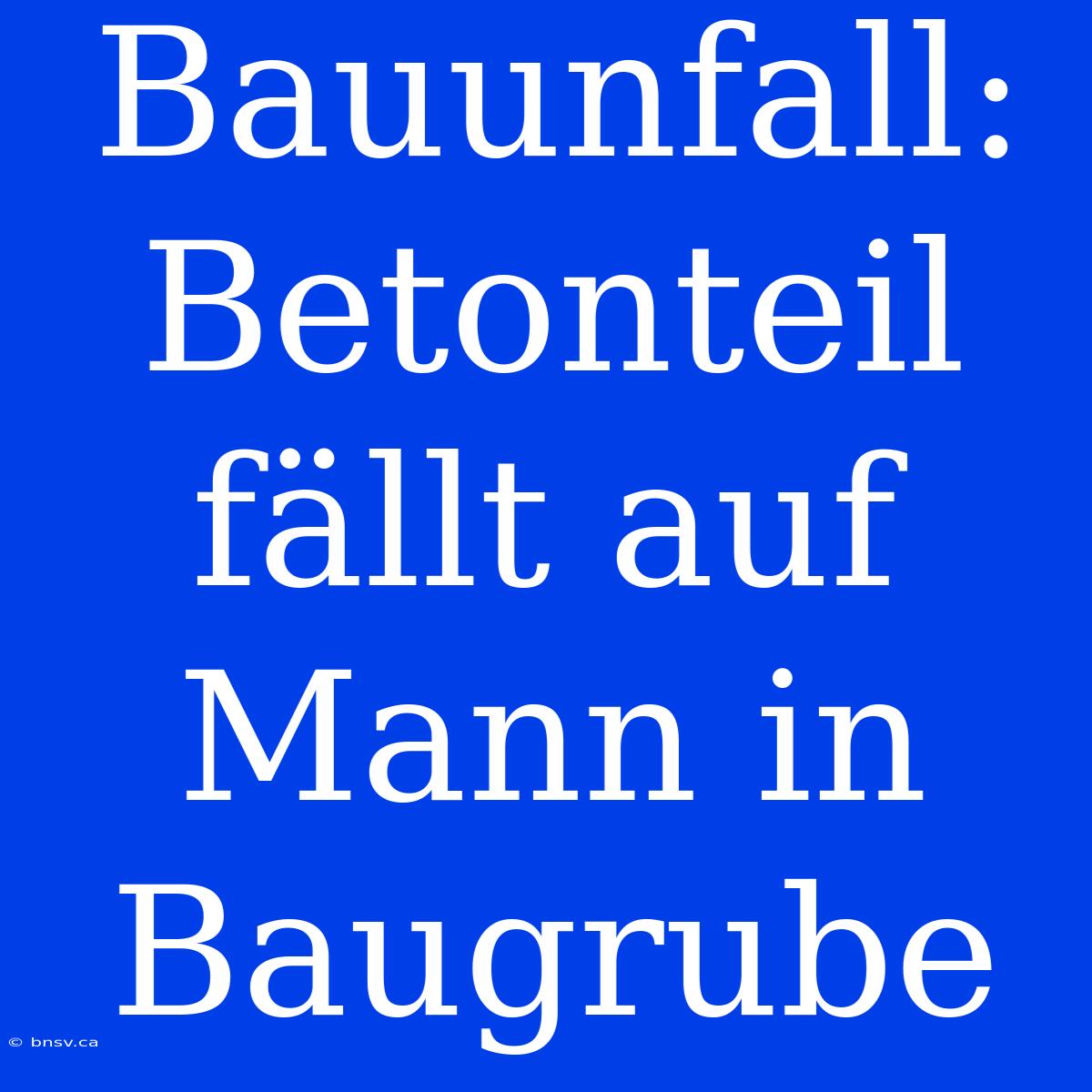 Bauunfall: Betonteil Fällt Auf Mann In Baugrube