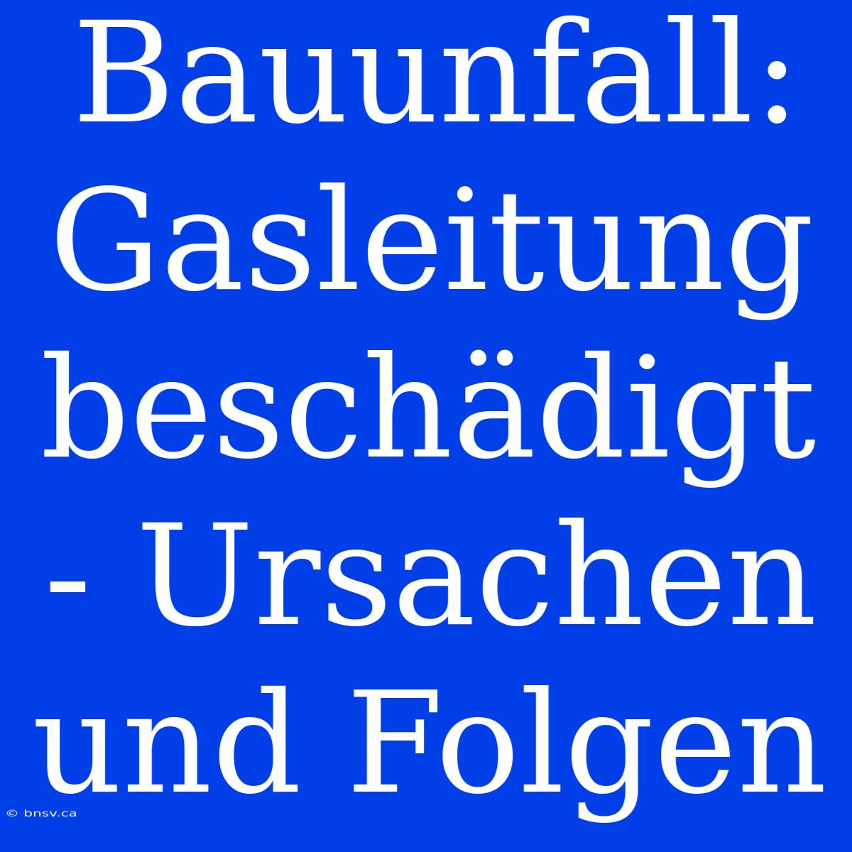 Bauunfall: Gasleitung Beschädigt - Ursachen Und Folgen