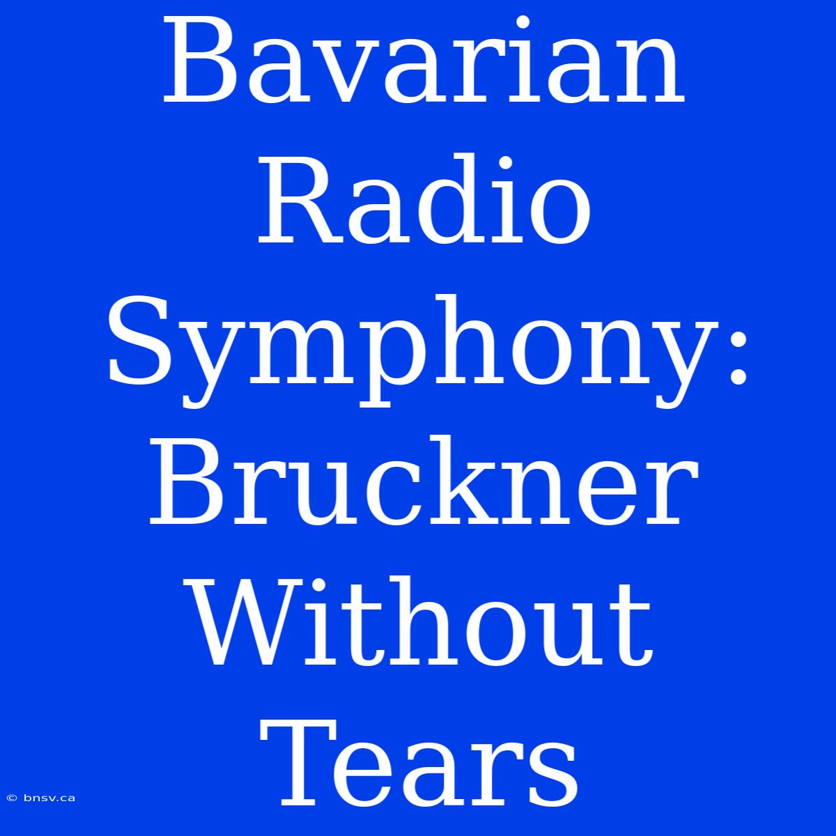 Bavarian Radio Symphony: Bruckner Without Tears